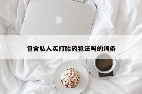 最便宜的打胎药的私人微信包含私人买打胎药犯法吗的词条