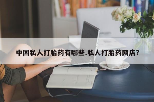 最便宜的打胎药的私人微信中国私人打胎药有哪些.私人打胎药网店？