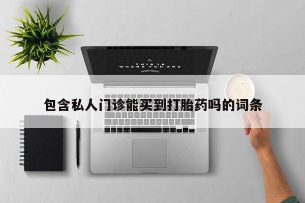 最便宜的打胎药的私人微信包含私人门诊能买到打胎药吗的词条