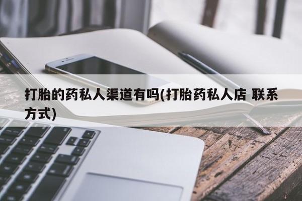 最便宜的打胎药的私人微信打胎的药私人渠道有吗(打胎药私人店 联系方式)