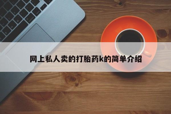 最便宜的打胎药的私人微信网上私人卖的打胎药k的简单介绍