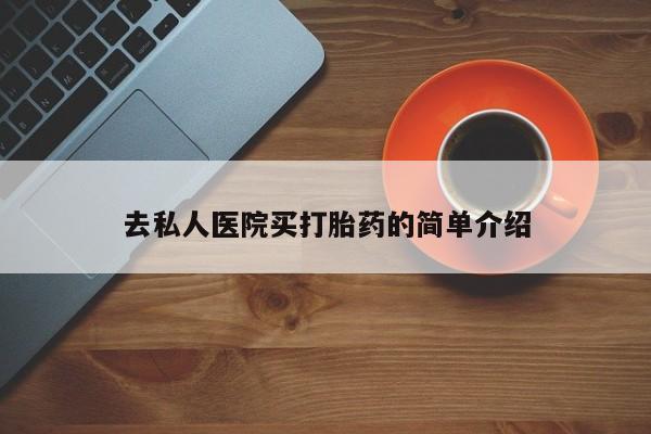 最便宜的打胎药的私人微信去私人医院买打胎药的简单介绍