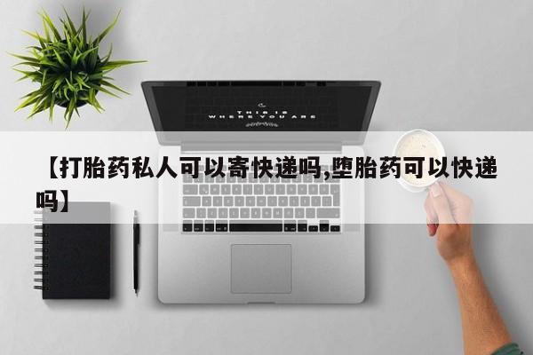 最便宜的打胎药的私人微信【打胎药私人可以寄快递吗,堕胎药可以快递吗】