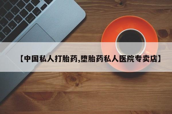 最便宜的打胎药的私人微信【中国私人打胎药,堕胎药私人医院专卖店】