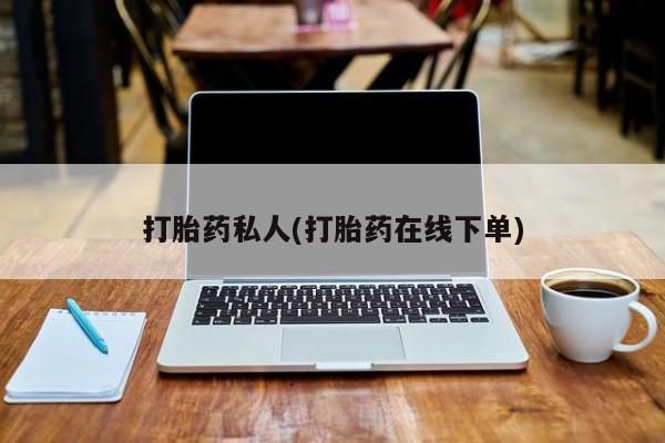 最便宜的打胎药的私人微信打胎药私人(打胎药在线下单)