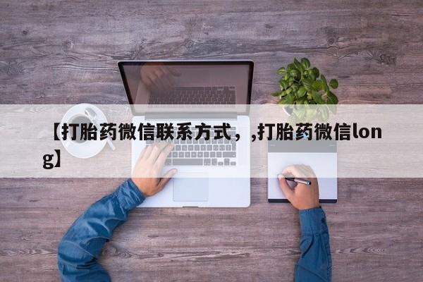 最便宜的打胎药的私人微信【打胎药微信联系方式，,打胎药微信long】