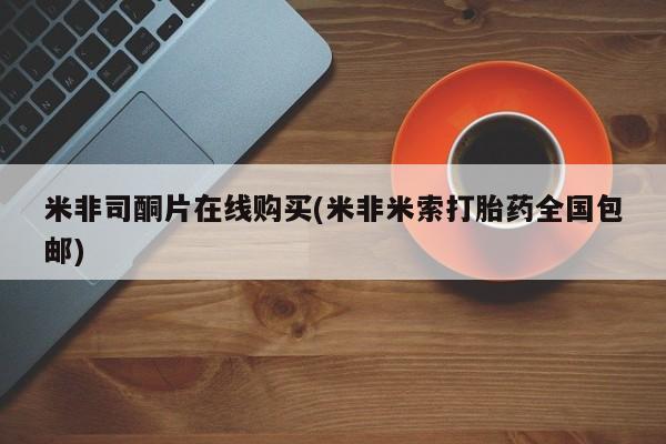 最便宜的打胎药的私人微信米非司酮片在线购买(米非米索打胎药全国包邮)