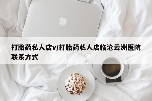 最便宜的打胎药的私人微信打胎药私人店v/打胎药私人店临沧云洲医院联系方式