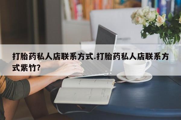 最便宜的打胎药的私人微信打胎药私人店联系方式.打胎药私人店联系方式紫竹？
