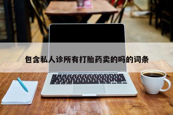 最便宜的打胎药的私人微信包含私人诊所有打胎药卖的吗的词条