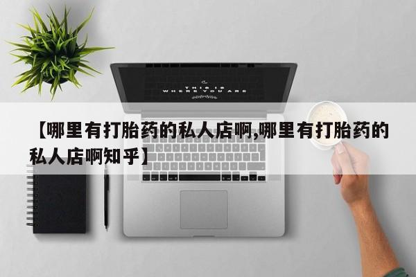 最便宜的打胎药的私人微信【哪里有打胎药的私人店啊,哪里有打胎药的私人店啊知乎】