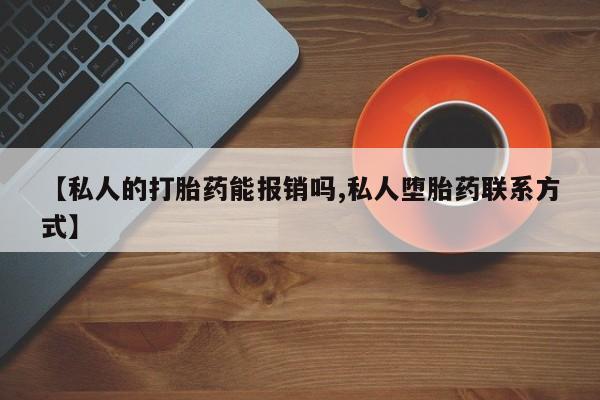 最便宜的打胎药的私人微信【私人的打胎药能报销吗,私人堕胎药联系方式】