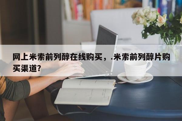 最便宜的打胎药的私人微信网上米索前列醇在线购买，.米索前列醇片购买渠道？
