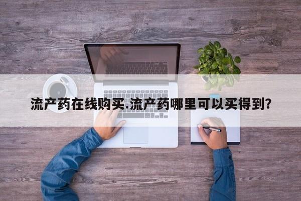 最便宜的打胎药的私人微信流产药在线购买.流产药哪里可以买得到？