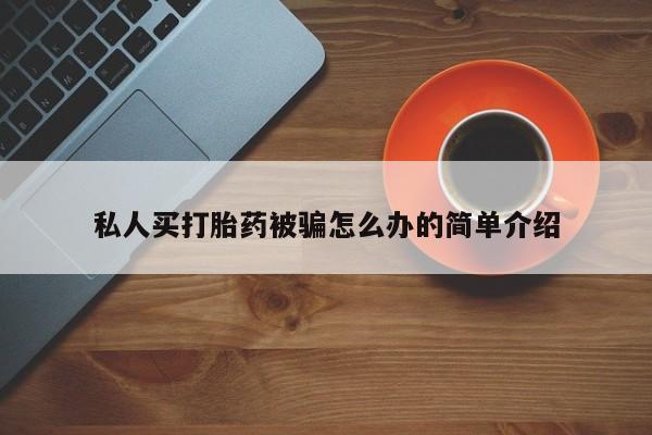 最便宜的打胎药的私人微信私人买打胎药被骗怎么办的简单介绍
