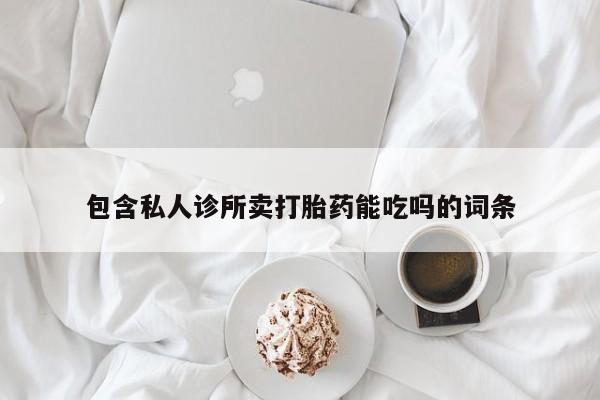 最便宜的打胎药的私人微信包含私人诊所卖打胎药能吃吗的词条