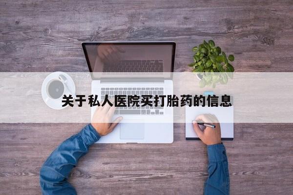 最便宜的打胎药的私人微信关于私人医院买打胎药的信息