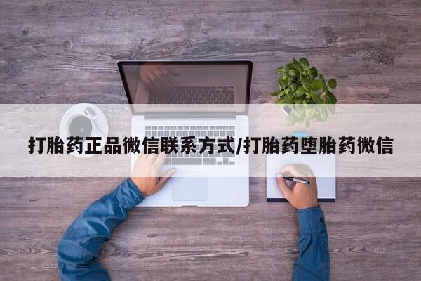 最便宜的打胎药的私人微信打胎药正品微信联系方式/打胎药堕胎药微信