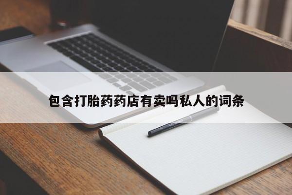 最便宜的打胎药的私人微信包含打胎药药店有卖吗私人的词条