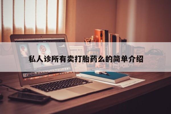 最便宜的打胎药的私人微信私人诊所有卖打胎药么的简单介绍