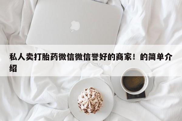 最便宜的打胎药的私人微信私人卖打胎药微信微信誉好的商家！的简单介绍