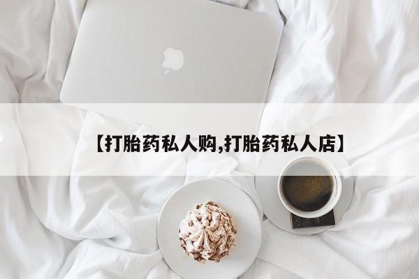 最便宜的打胎药的私人微信【打胎药私人购,打胎药私人店】