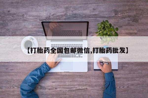 最便宜的打胎药的私人微信【打胎药全国包邮微信,打胎药批发】
