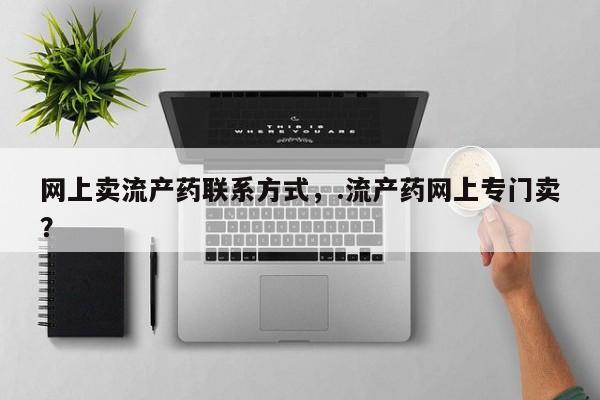 最便宜的打胎药的私人微信网上卖流产药联系方式，.流产药网上专门卖？