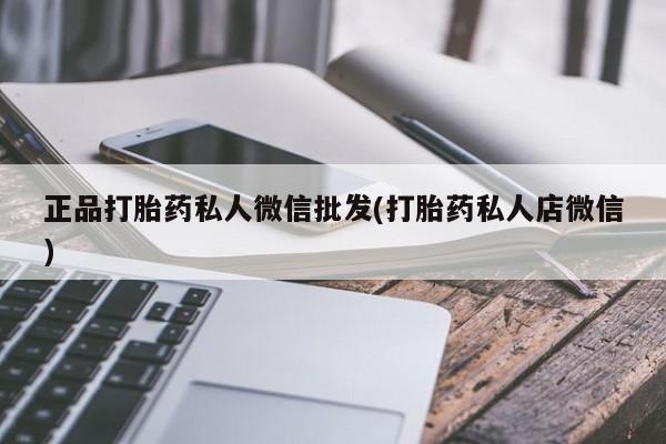 最便宜的打胎药的私人微信正品打胎药私人微信批发(打胎药私人店微信)