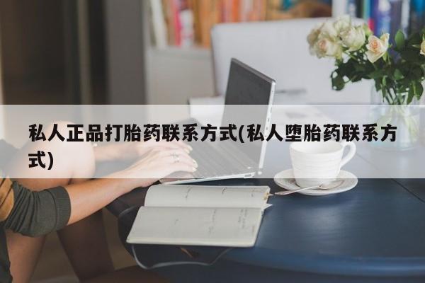 最便宜的打胎药的私人微信私人正品打胎药联系方式(私人堕胎药联系方式)